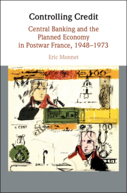 Controlling Credit : Central Banking and the Planned Economy in Postwar France, 1948-1973, EPUB eBook