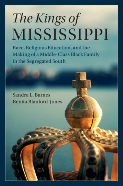 The Kings of Mississippi : Race, Religious Education, and the Making of a Middle-Class Black Family in the Segregated South, EPUB eBook