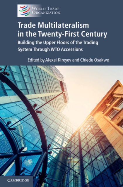 Trade Multilateralism in the  Twenty-First Century : Building the Upper Floors of the Trading System Through WTO Accessions, PDF eBook