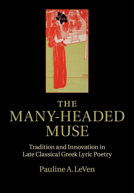 The Many-Headed Muse : Tradition and Innovation in Late Classical Greek Lyric Poetry, Paperback / softback Book