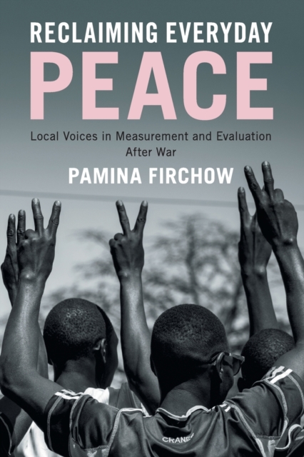 Reclaiming Everyday Peace : Local Voices in Measurement and Evaluation After War, Paperback / softback Book