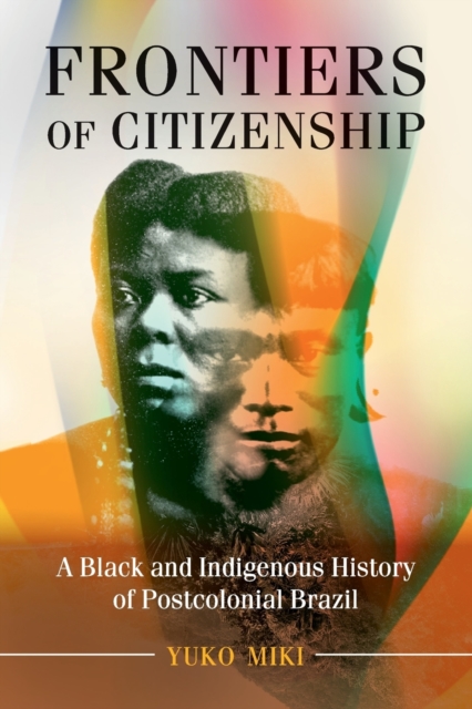 Frontiers of Citizenship : A Black and Indigenous History of Postcolonial Brazil, Paperback / softback Book