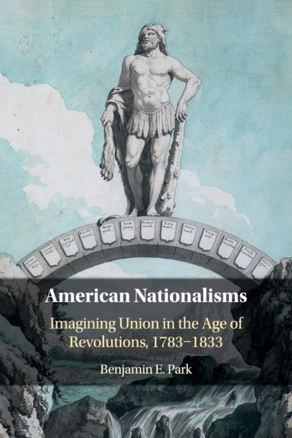 American Nationalisms : Imagining Union in the Age of Revolutions, 1783-1833, Paperback / softback Book