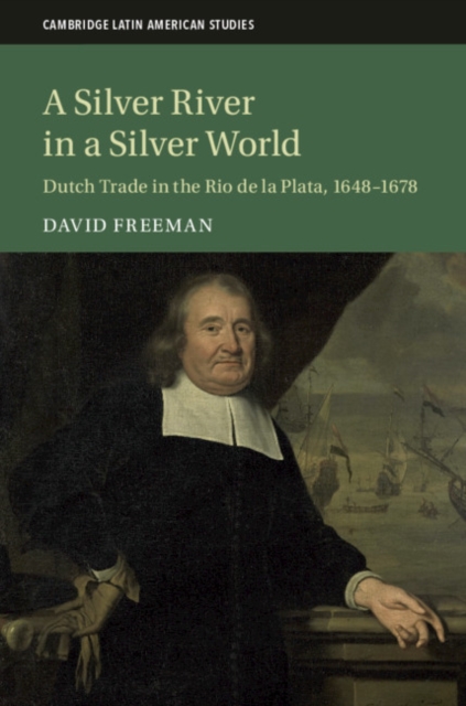 A Silver River in a Silver World : Dutch Trade in the Rio de la Plata, 1648-1678, Hardback Book
