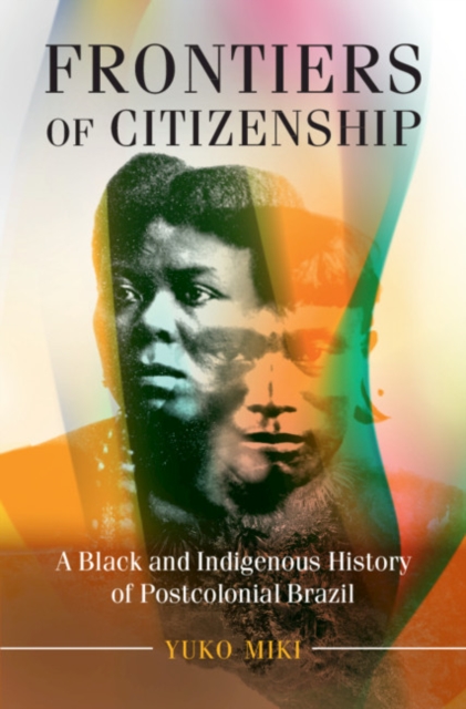 Frontiers of Citizenship : A Black and Indigenous History of Postcolonial Brazil, Hardback Book