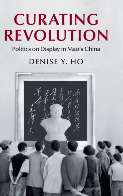 Curating Revolution : Politics on Display in Mao's China, Hardback Book