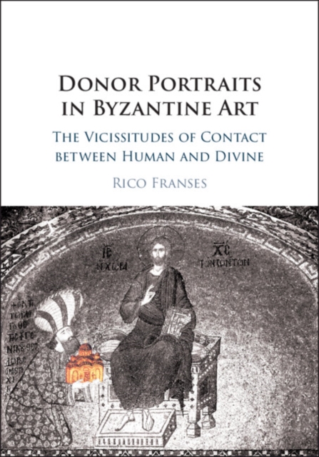 Donor Portraits in Byzantine Art : The Vicissitudes of Contact between Human and Divine, Hardback Book