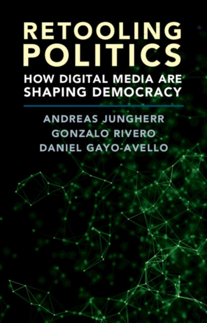 Retooling Politics : How Digital Media Are Shaping Democracy, Hardback Book