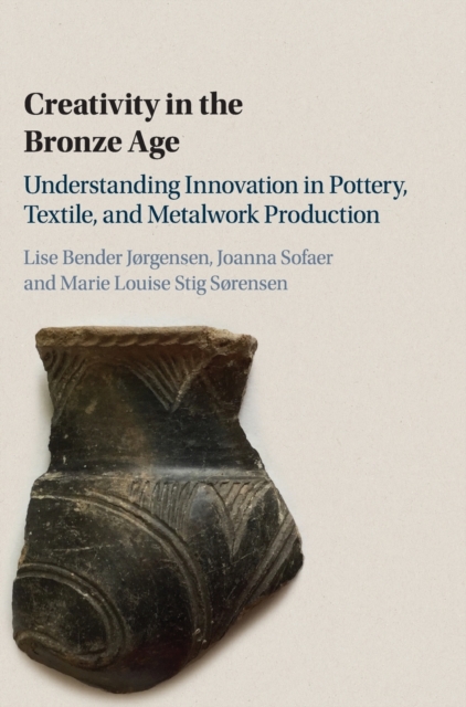 Creativity in the Bronze Age : Understanding Innovation in Pottery, Textile, and Metalwork Production, Hardback Book