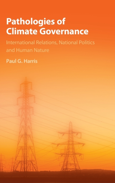 Pathologies of Climate Governance : International Relations, National Politics and Human Nature, Hardback Book