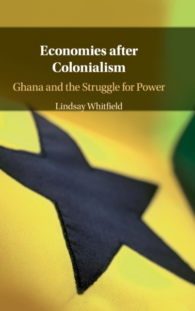 Economies after Colonialism : Ghana and the Struggle for Power, Hardback Book