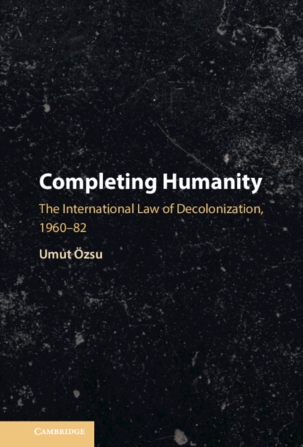 Completing Humanity : The International Law of Decolonization, 1960–82, Hardback Book