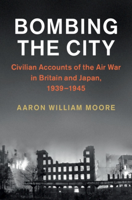 Bombing the City : Civilian Accounts of the Air War in Britain and Japan, 1939-1945, Hardback Book
