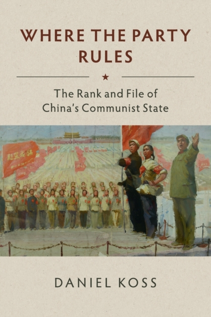 Where the Party Rules : The Rank and File of China's Communist State, Paperback / softback Book