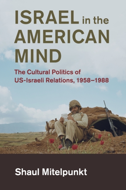 Israel in the American Mind : The Cultural Politics of US-Israeli Relations, 1958-1988, Paperback / softback Book