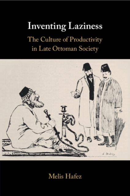 Inventing Laziness : The Culture of Productivity in Late Ottoman Society, Paperback / softback Book