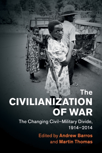 The Civilianization of War : The Changing Civil-Military Divide, 1914-2014, Paperback / softback Book