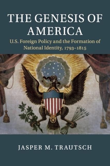 The Genesis of America : US Foreign Policy and the Formation of National Identity, 1793-1815, Paperback / softback Book