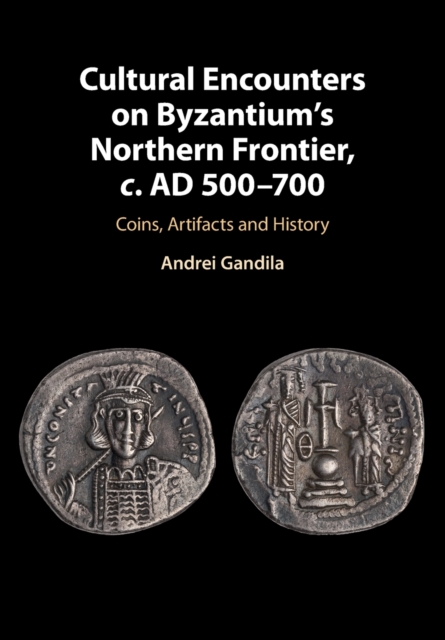 Cultural Encounters on Byzantium's Northern Frontier, c. AD 500-700 : Coins, Artifacts and History, Paperback / softback Book