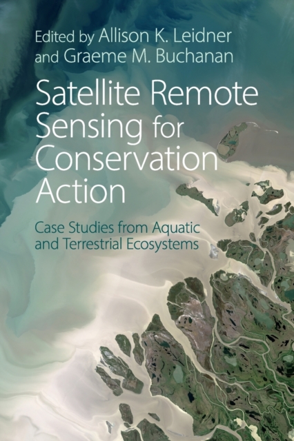Satellite Remote Sensing for Conservation Action : Case Studies from Aquatic and Terrestrial Ecosystems, Paperback / softback Book