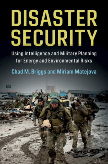 Disaster Security : Using Intelligence and Military Planning for Energy and Environmental Risks, Paperback / softback Book