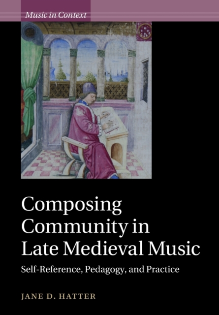 Composing Community in Late Medieval Music : Self-Reference, Pedagogy, and Practice, Paperback / softback Book