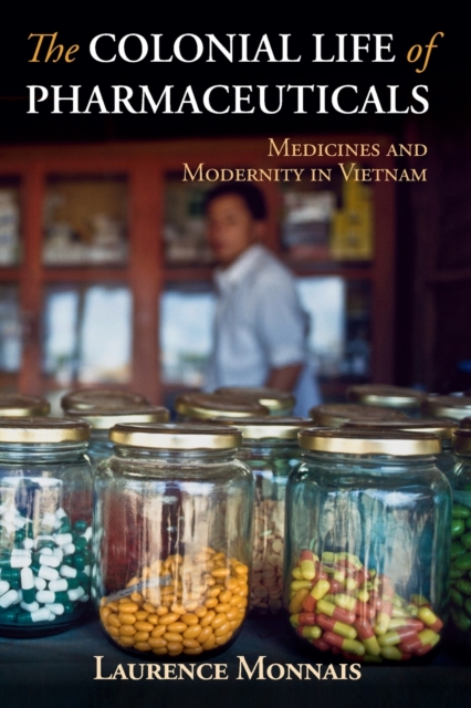 The Colonial Life of Pharmaceuticals : Medicines and Modernity in Vietnam, Paperback / softback Book