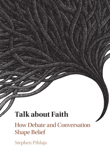 Talk about Faith : How Debate and Conversation Shape Belief, Paperback / softback Book