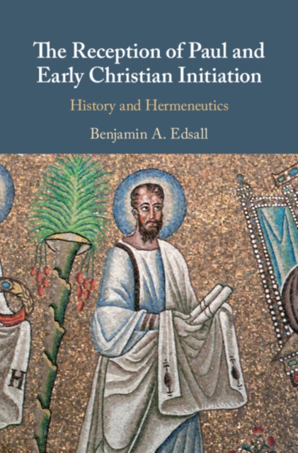 The Reception of Paul and Early Christian Initiation : History and Hermeneutics, Hardback Book