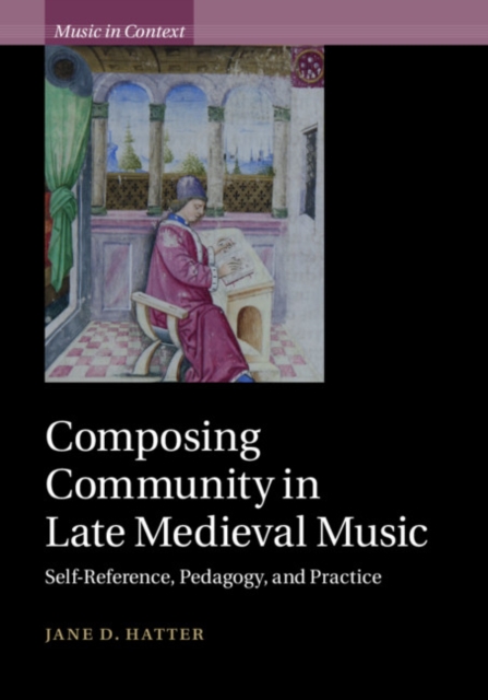 Composing Community in Late Medieval Music : Self-Reference, Pedagogy, and Practice, Hardback Book