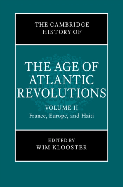 The Cambridge History of the Age of Atlantic Revolutions: Volume 2, France, Europe, and Haiti, Hardback Book