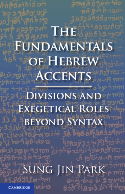 The Fundamentals of Hebrew Accents : Divisions and Exegetical Roles beyond Syntax, Hardback Book
