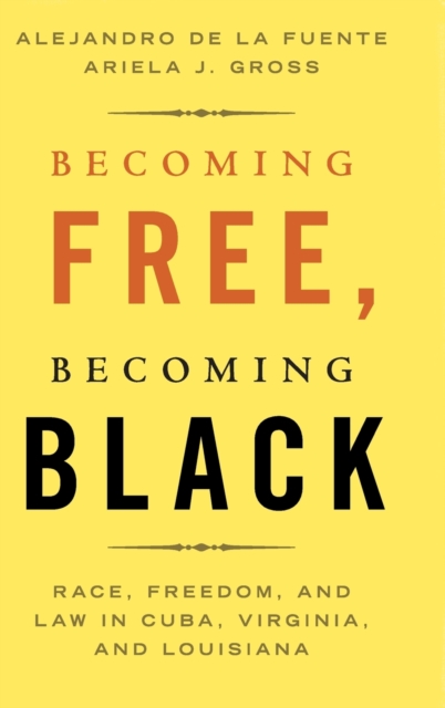 Becoming Free, Becoming Black : Race, Freedom, and Law in Cuba, Virginia, and Louisiana, Hardback Book