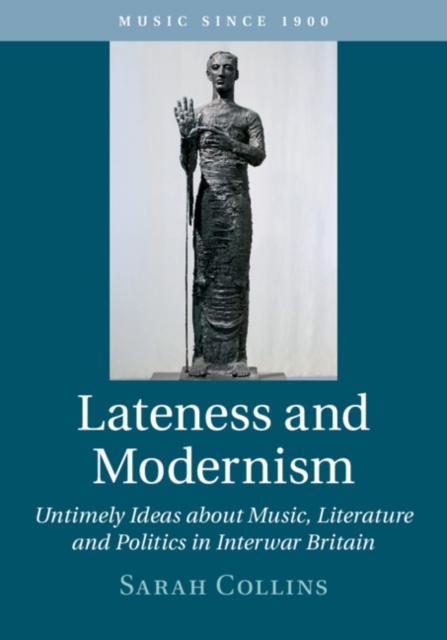 Lateness and Modernism : Untimely Ideas about Music, Literature and Politics in Interwar Britain, Hardback Book