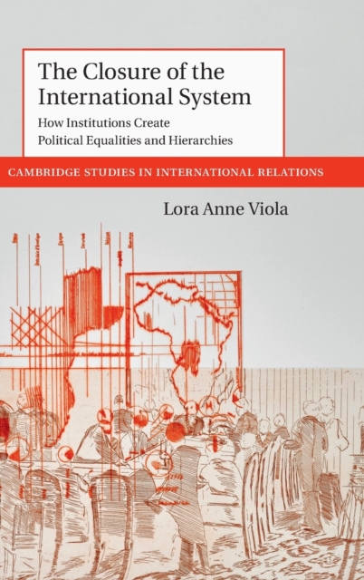 The Closure of the International System : How Institutions Create Political Equalities and Hierarchies, Hardback Book