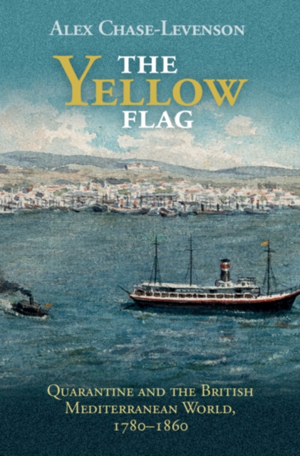 The Yellow Flag : Quarantine and the British Mediterranean World, 1780-1860, Hardback Book