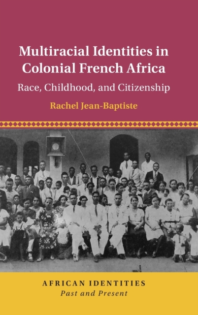 Multiracial Identities in Colonial French Africa : Race, Childhood, and Citizenship, Hardback Book