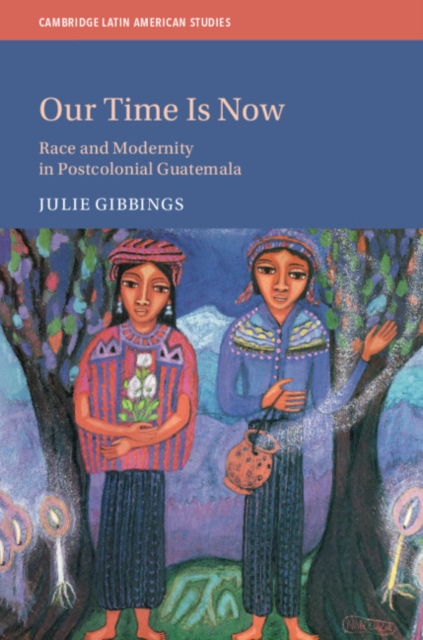 Our Time is Now : Race and Modernity in Postcolonial Guatemala, Hardback Book