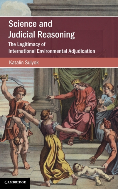 Science and Judicial Reasoning : The Legitimacy of International Environmental Adjudication, Hardback Book