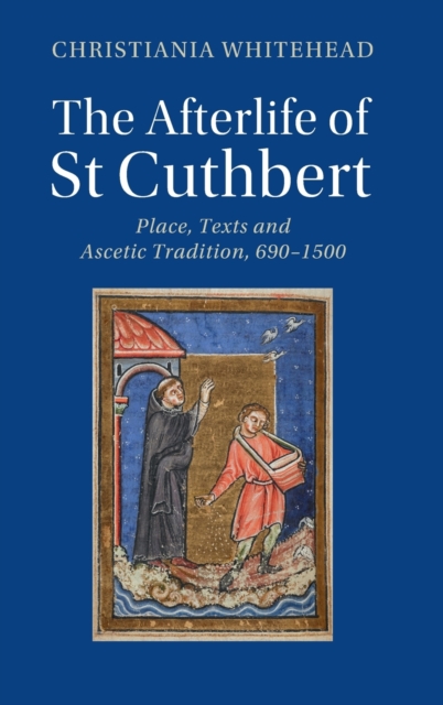 The Afterlife of St Cuthbert : Place, Texts and Ascetic Tradition, 690-1500, Hardback Book