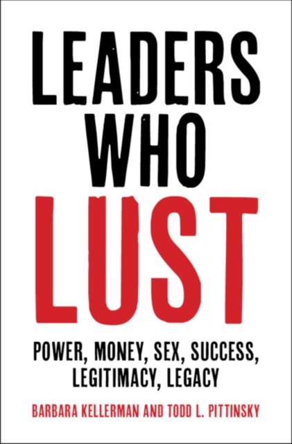 Leaders Who Lust : Power, Money, Sex, Success, Legitimacy, Legacy, Hardback Book