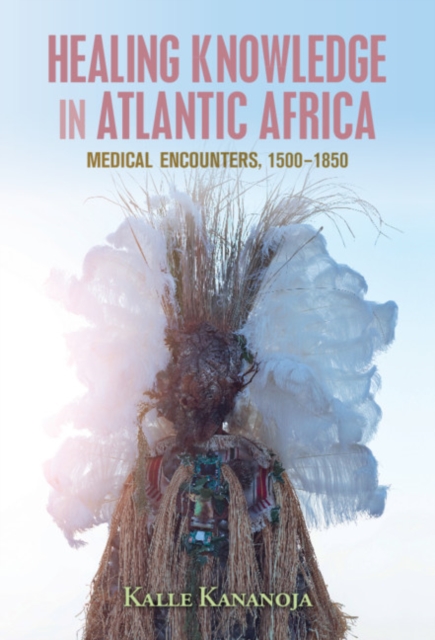 Healing Knowledge in Atlantic Africa : Medical Encounters, 1500-1850, Hardback Book
