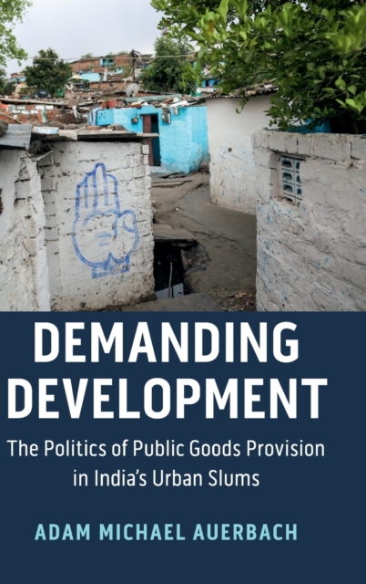 Demanding Development : The Politics of Public Goods Provision in India's Urban Slums, Hardback Book