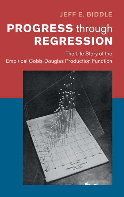 Progress through Regression : The Life Story of the Empirical Cobb-Douglas Production Function, Hardback Book
