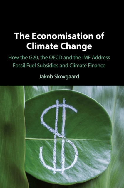 The Economisation of Climate Change : How the G20, the OECD and the IMF Address Fossil Fuel Subsidies and Climate Finance, Hardback Book