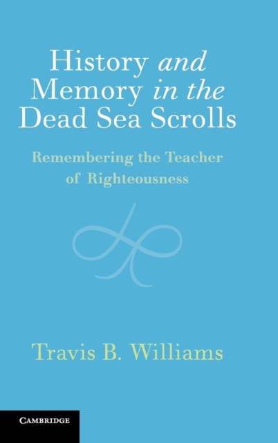 History and Memory in the Dead Sea Scrolls : Remembering the Teacher of Righteousness, Hardback Book