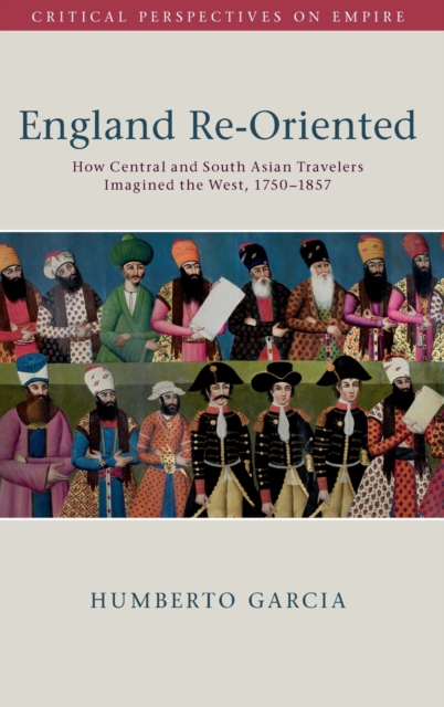 England Re-Oriented : How Central and South Asian Travelers Imagined the West, 1750-1857, Hardback Book