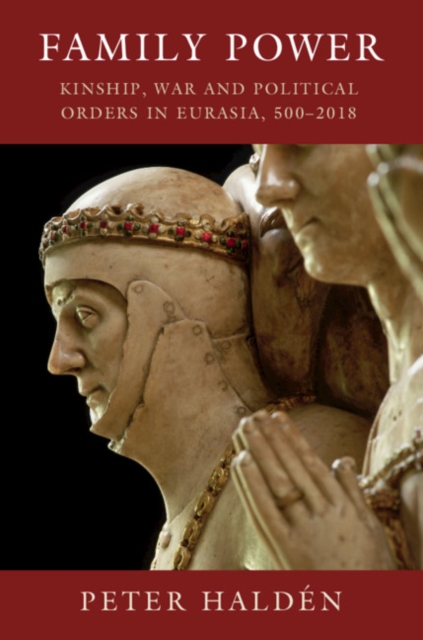 Family Power : Kinship, War and Political Orders in Eurasia, 500-2018, Hardback Book
