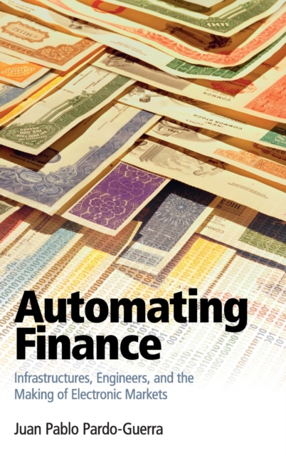 Automating Finance : Infrastructures, Engineers, and the Making of Electronic Markets, Hardback Book