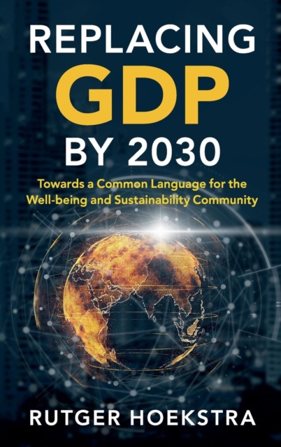 Replacing GDP by 2030 : Towards a Common Language for the Well-being and Sustainability Community, Hardback Book